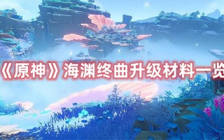 《原神》海渊终曲升级材料一览