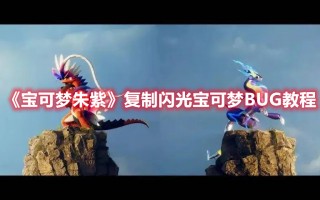 《宝可梦朱紫》复制闪光宝可梦BUG教程