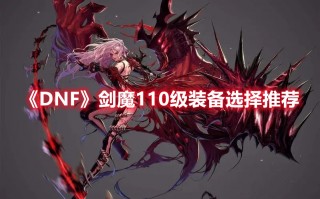 《DNF》剑魔110级装备选择推荐